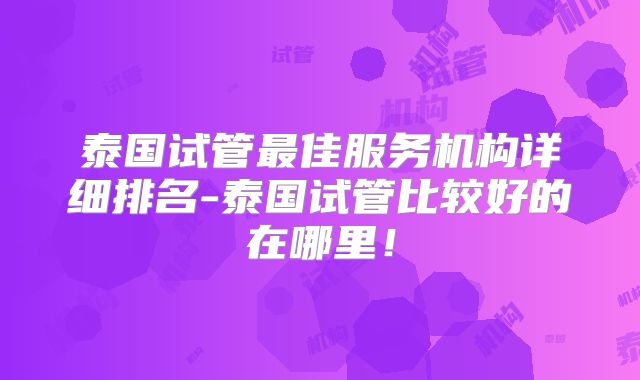 泰国试管最佳服务机构详细排名-泰国试管比较好的在哪里！