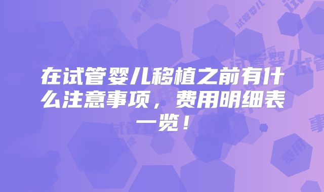 在试管婴儿移植之前有什么注意事项，费用明细表一览！