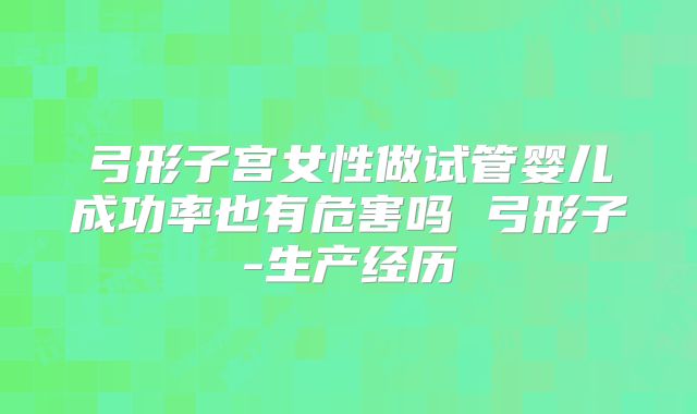 弓形子宫女性做试管婴儿成功率也有危害吗 弓形子-生产经历