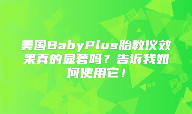 美国BabyPlus胎教仪效果真的显著吗？告诉我如何使用它！