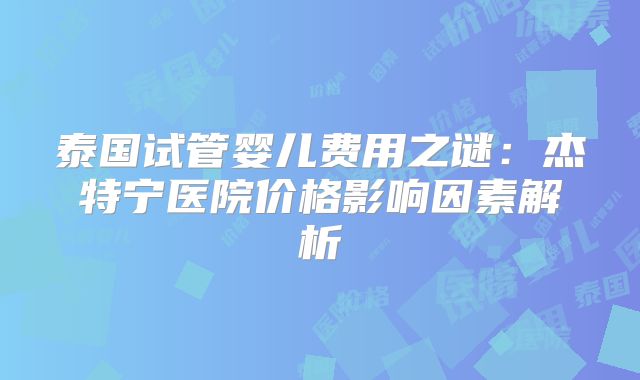 泰国试管婴儿费用之谜：杰特宁医院价格影响因素解析
