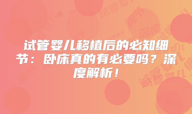 试管婴儿移植后的必知细节：卧床真的有必要吗？深度解析！