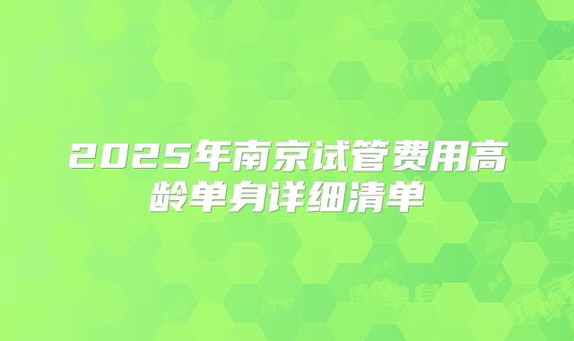 2025年南京试管费用高龄单身详细清单