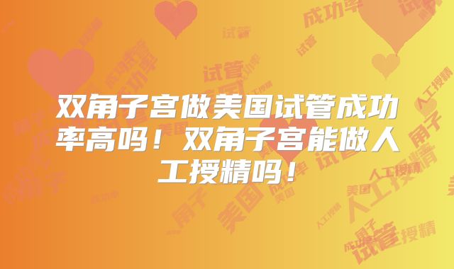 双角子宫做美国试管成功率高吗!双角子宫能做人工授精吗!
