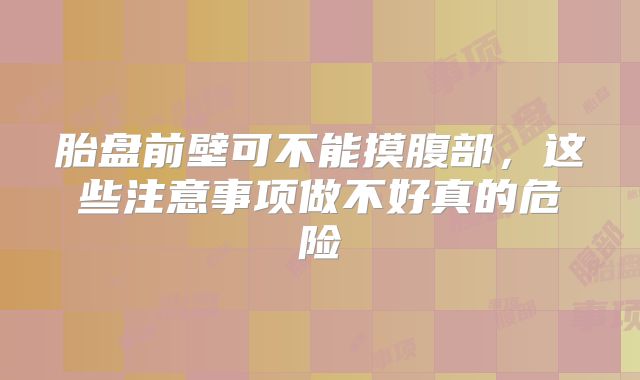 胎盘前壁可不能摸腹部，这些注意事项做不好真的危险