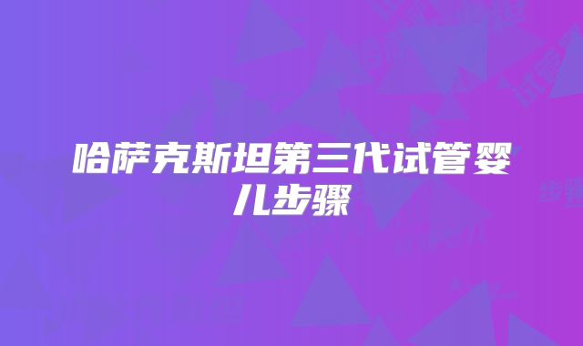 哈萨克斯坦第三代试管婴儿步骤