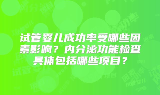 试管婴儿成功率受哪些因素影响？内分泌功能检查具体包括哪些项目？