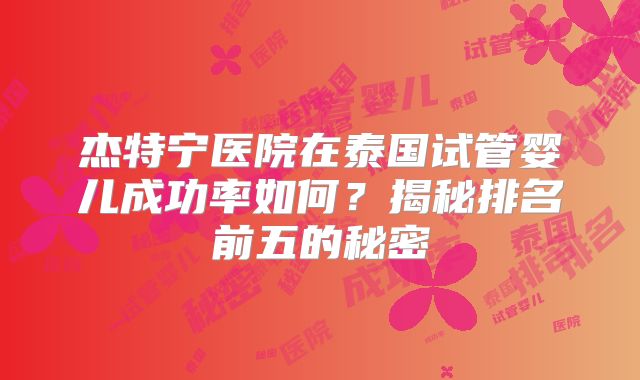 杰特宁医院在泰国试管婴儿成功率如何？揭秘排名前五的秘密