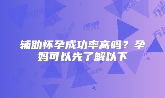 辅助怀孕成功率高吗?孕妈可以先了解以下