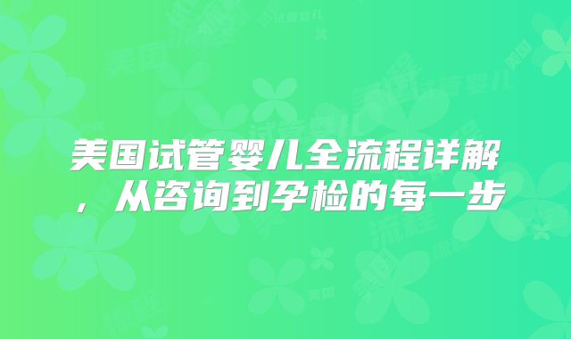美国试管婴儿全流程详解，从咨询到孕检的每一步