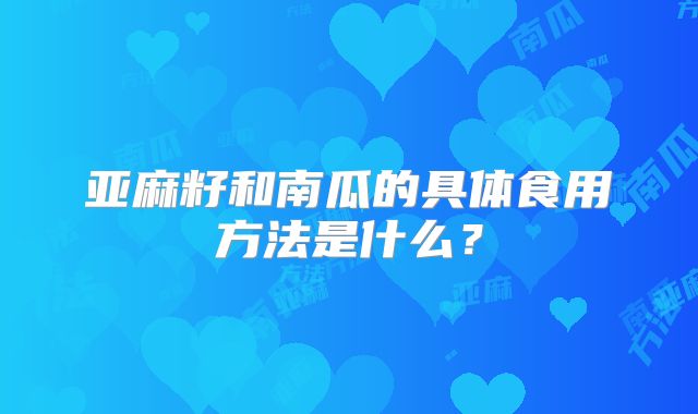 亚麻籽和南瓜的具体食用方法是什么？