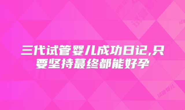 三代试管婴儿成功日记,只要坚持蕞终都能好孕