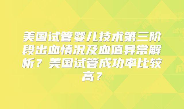 美国试管婴儿技术第三阶段出血情况及血值异常解析？美国试管成功率比较高？