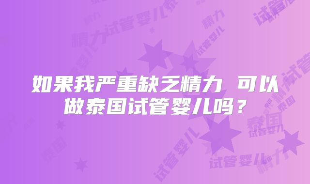 如果我严重缺乏精力 可以做泰国试管婴儿吗？