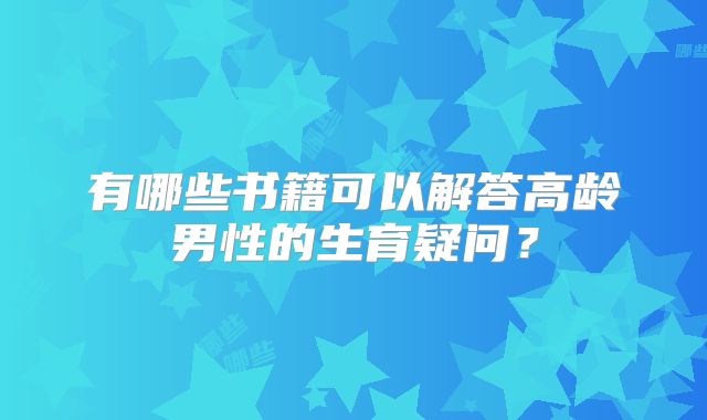 有哪些书籍可以解答高龄男性的生育疑问？