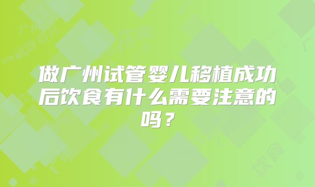 做广州试管婴儿移植成功后饮食有什么需要注意的吗？