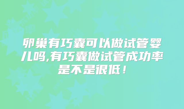 卵巢有巧囊可以做试管婴儿吗,有巧囊做试管成功率是不是很低！