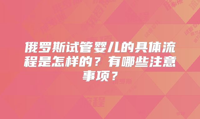 俄罗斯试管婴儿的具体流程是怎样的？有哪些注意事项？