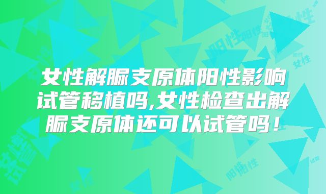 女性解脲支原体阳性影响试管移植吗,女性检查出解脲支原体还可以试管吗！