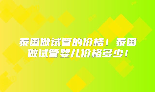 泰国做试管的价格！泰国做试管婴儿价格多少！