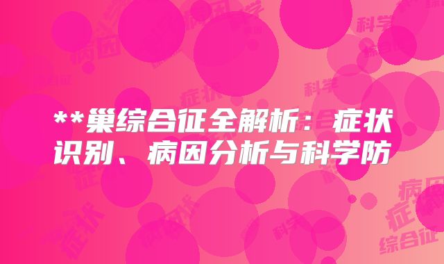 **巢综合征全解析：症状识别、病因分析与科学防