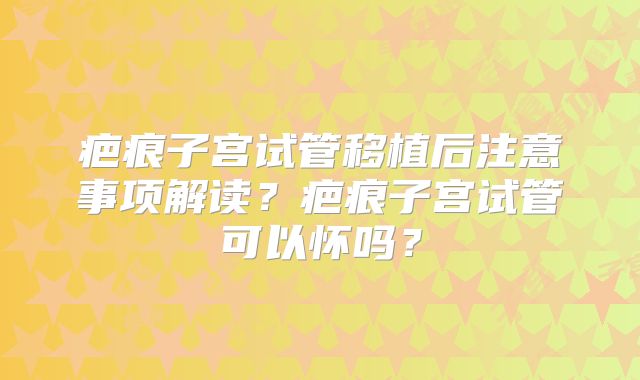 疤痕子宫试管移植后注意事项解读?疤痕子宫试管可以怀吗?