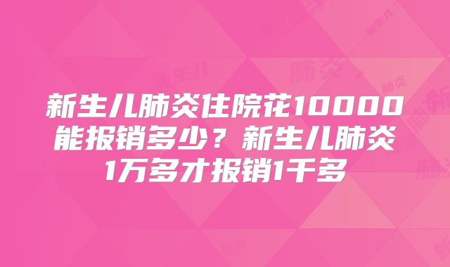 新生儿肺炎住院花10000能报销多少？新生儿肺炎1万多才报销1千多
