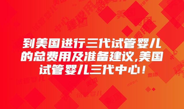 到美国进行三代试管婴儿的总费用及准备建议,美国试管婴儿三代中心！