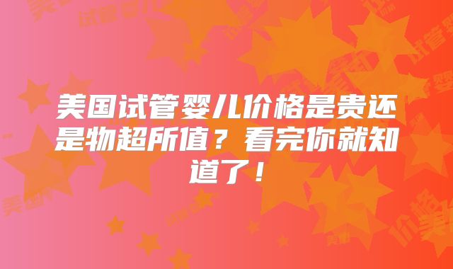 美国试管婴儿价格是贵还是物超所值？看完你就知道了！