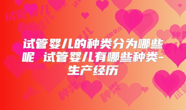 试管婴儿的种类分为哪些呢 试管婴儿有哪些种类-生产经历