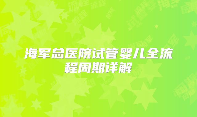 海军总医院试管婴儿全流程周期详解