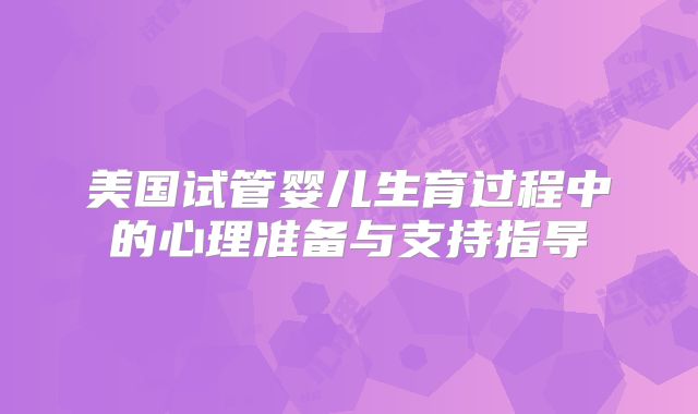 美国试管婴儿生育过程中的心理准备与支持指导