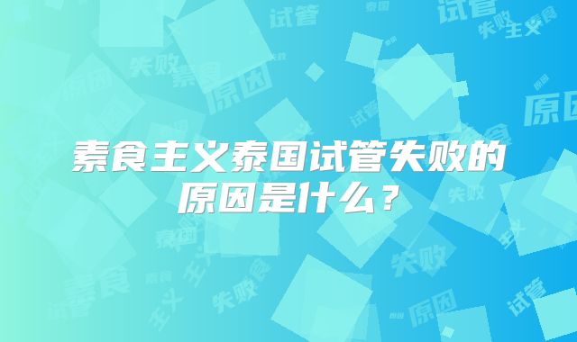 素食主义泰国试管失败的原因是什么？