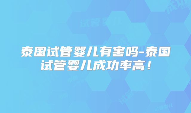 泰国试管婴儿有害吗-泰国试管婴儿成功率高！