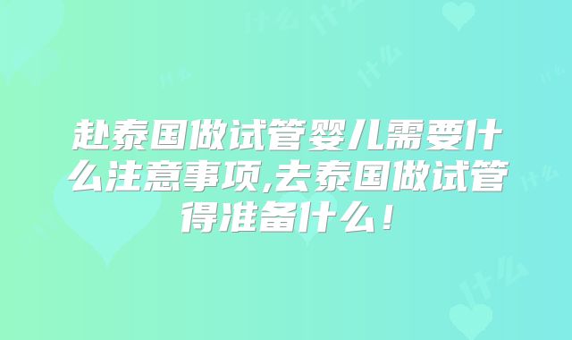 赴泰国做试管婴儿需要什么注意事项,去泰国做试管得准备什么！