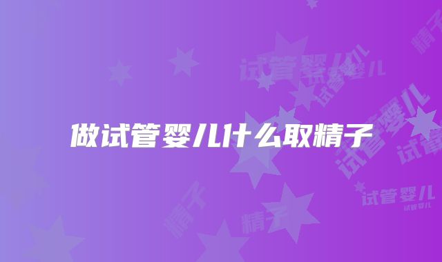 做试管婴儿什么取精子