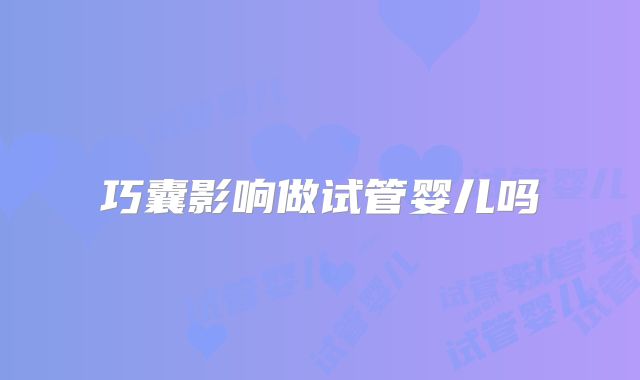 巧囊影响做试管婴儿吗