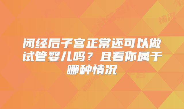 闭经后子宫正常还可以做试管婴儿吗？且看你属于哪种情况
