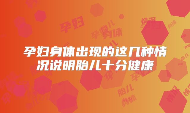 孕妇身体出现的这几种情况说明胎儿十分健康