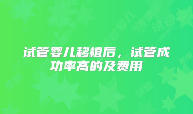 试管婴儿移植后，试管成功率高的及费用