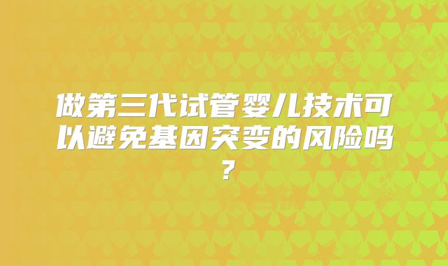 做第三代试管婴儿技术可以避免基因突变的风险吗?