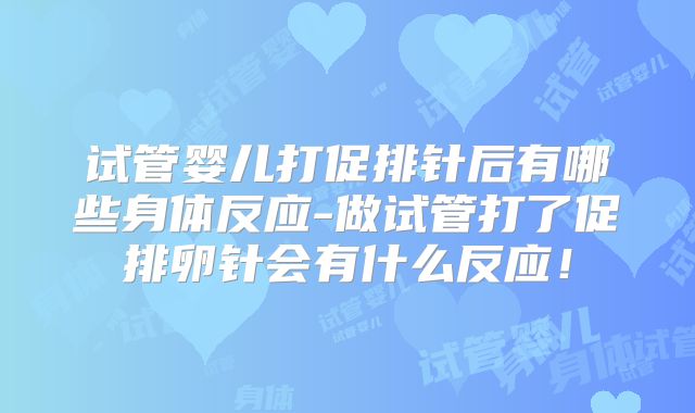试管婴儿打促排针后有哪些身体反应-做试管打了促排卵针会有什么反应！