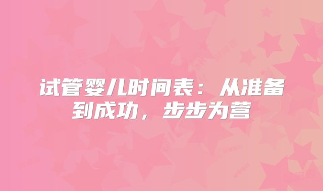 试管婴儿时间表：从准备到成功，步步为营
