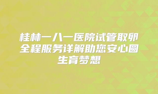 桂林一八一医院试管取卵全程服务详解助您安心圆生育梦想