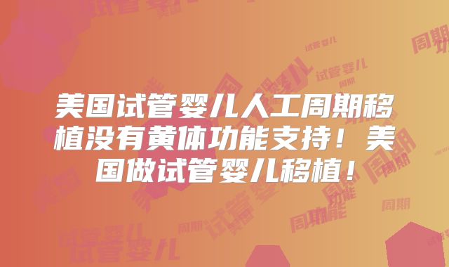 美国试管婴儿人工周期移植没有黄体功能支持!美国做试管婴儿移植!
