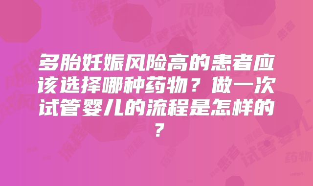 多胎妊娠风险高的患者应该选择哪种药物？做一次试管婴儿的流程是怎样的？