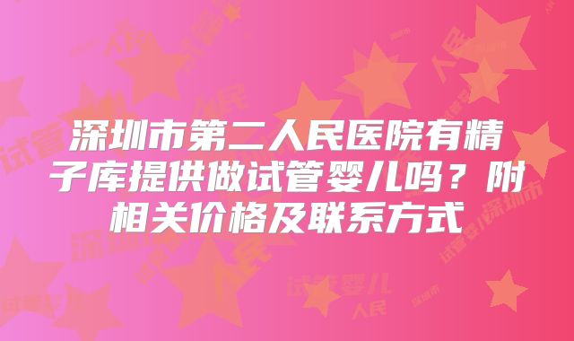 深圳市第二人民医院有精子库提供做试管婴儿吗？附相关价格及联系方式