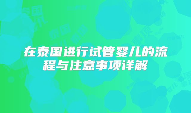 在泰国进行试管婴儿的流程与注意事项详解