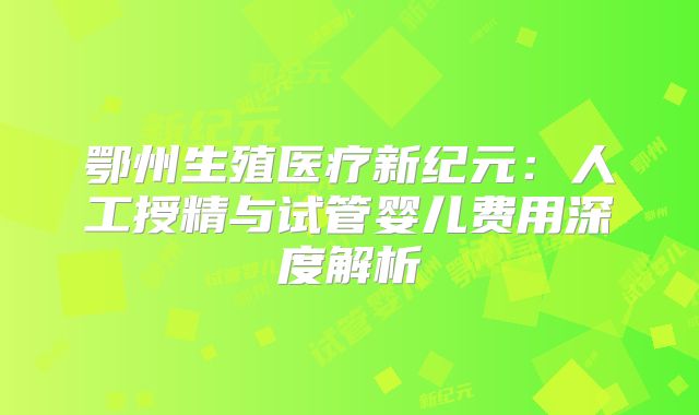 鄂州生殖医疗新纪元：人工授精与试管婴儿费用深度解析