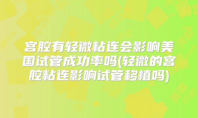 宫腔有轻微粘连会影响美国试管成功率吗(轻微的宫腔粘连影响试管移植吗)